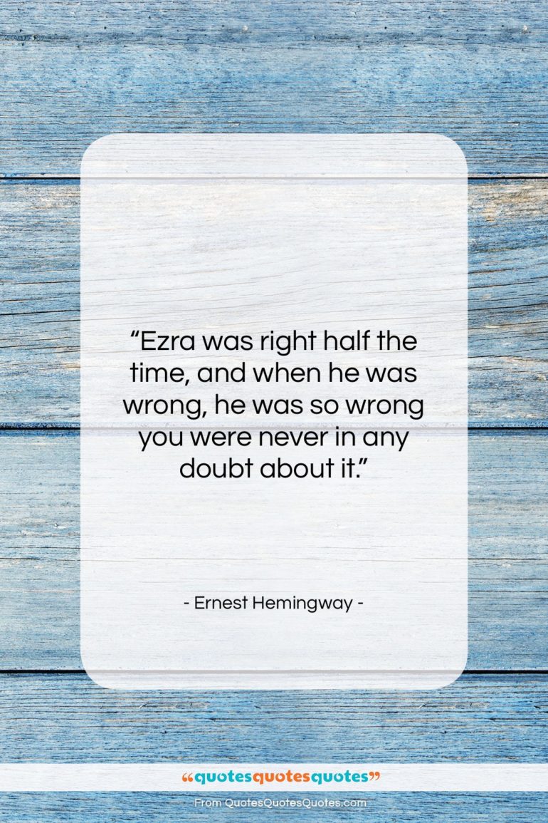 Ernest Hemingway quote: “Ezra was right half the time, and…”- at QuotesQuotesQuotes.com