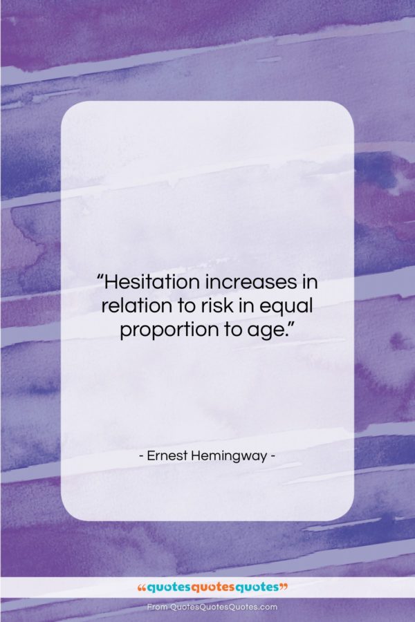 Ernest Hemingway quote: “Hesitation increases in relation to risk in…”- at QuotesQuotesQuotes.com