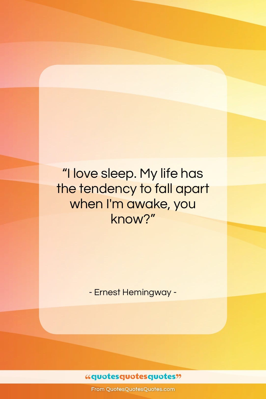 Ernest Hemingway quote: “I love sleep. My life has the…”- at QuotesQuotesQuotes.com