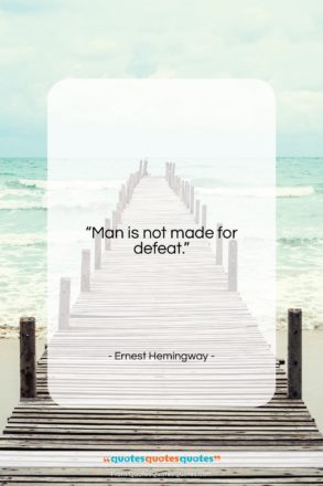 Ernest Hemingway quote: “Man is not made for defeat….”- at QuotesQuotesQuotes.com