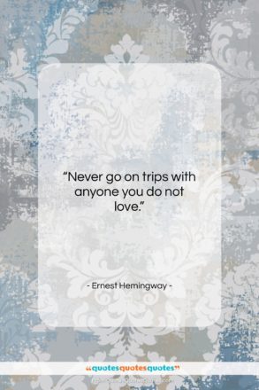 Ernest Hemingway quote: “Never go on trips with anyone you…”- at QuotesQuotesQuotes.com