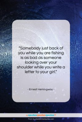 Ernest Hemingway quote: “Somebody just back of you while you…”- at QuotesQuotesQuotes.com