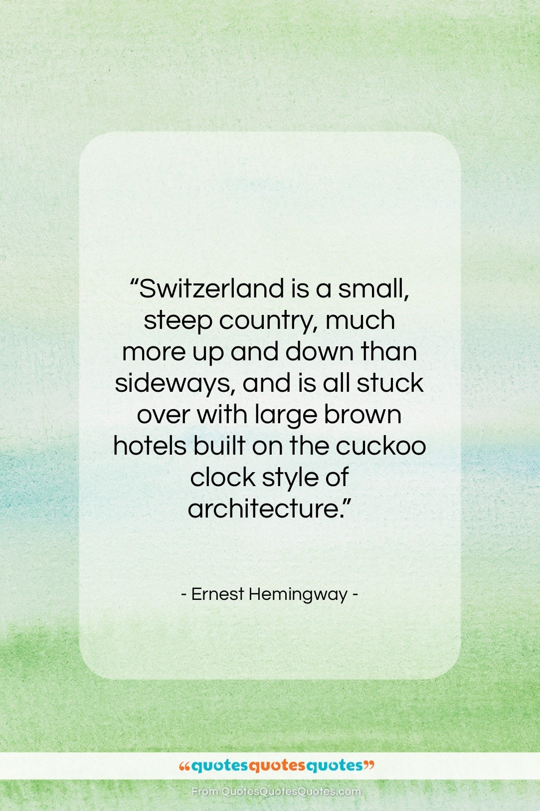 Ernest Hemingway quote: “Switzerland is a small, steep country, much…”- at QuotesQuotesQuotes.com