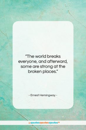 Ernest Hemingway quote: “The world breaks everyone, and afterward, some…”- at QuotesQuotesQuotes.com