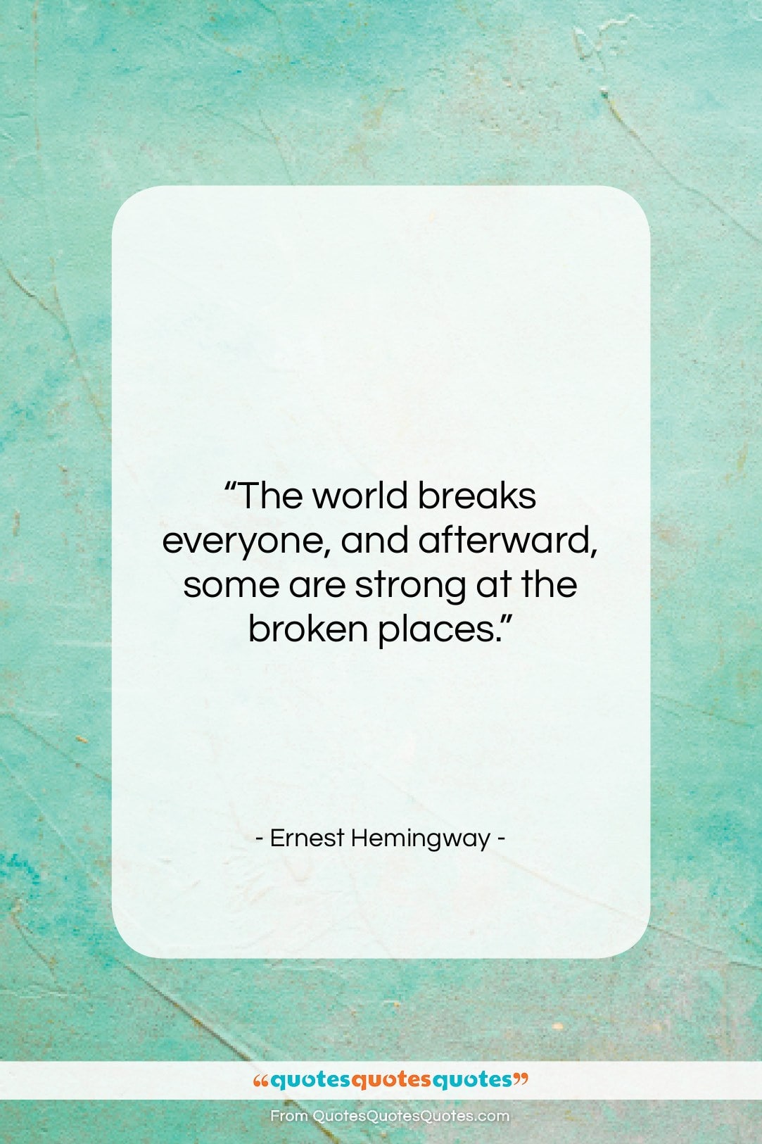 Ernest Hemingway quote: “The world breaks everyone, and afterward, some…”- at QuotesQuotesQuotes.com