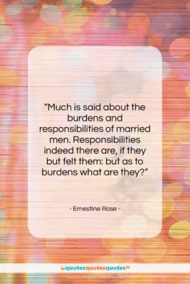 Ernestine Rose quote: “Much is said about the burdens and…”- at QuotesQuotesQuotes.com