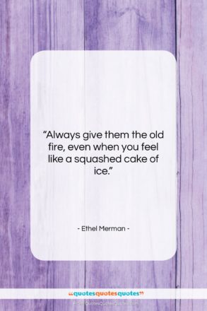 Ethel Merman quote: “Always give them the old fire, even…”- at QuotesQuotesQuotes.com