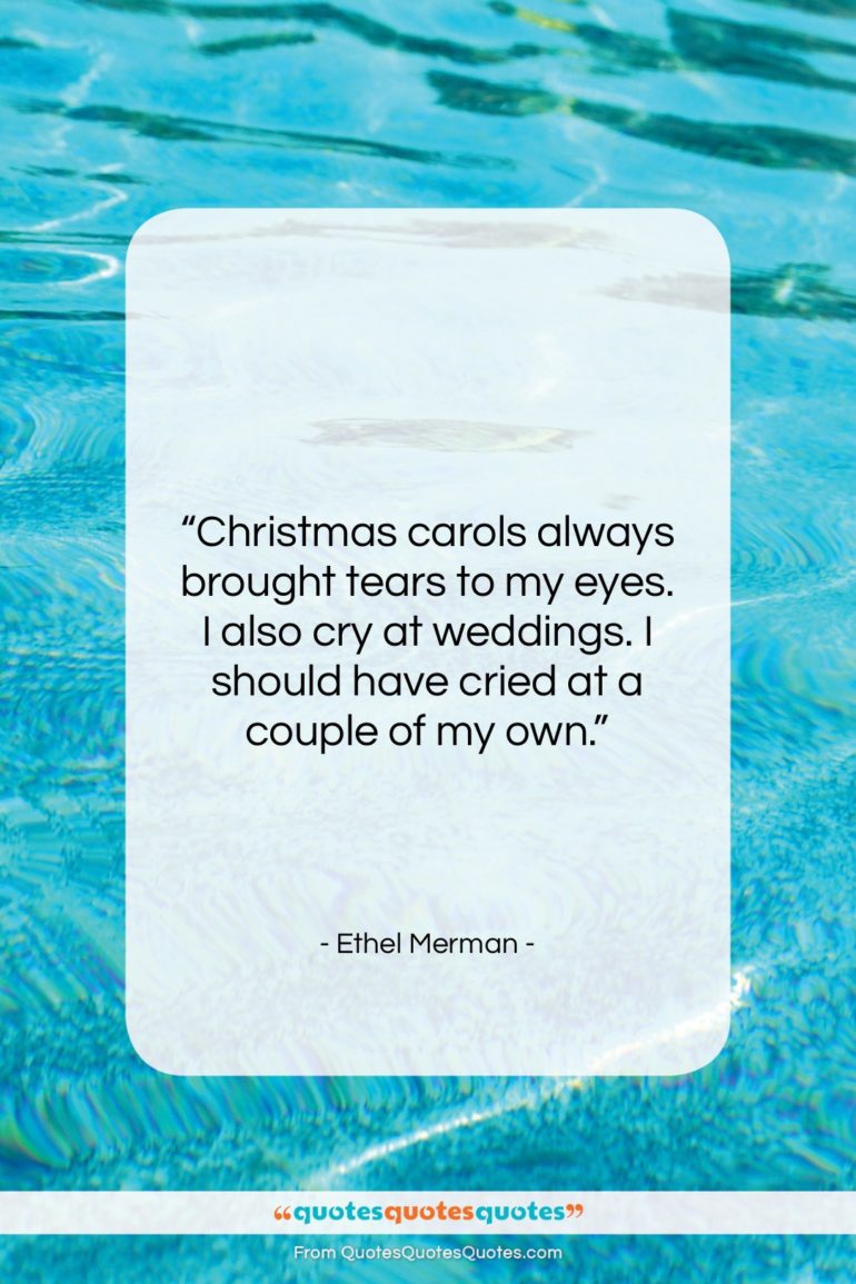 Ethel Merman quote: “Christmas carols always brought tears to my…”- at QuotesQuotesQuotes.com