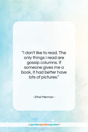 Ethel Merman quote: “I don’t like to read. The only…”- at QuotesQuotesQuotes.com