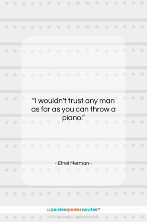 Ethel Merman quote: “I wouldn’t trust any man as far…”- at QuotesQuotesQuotes.com