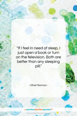 Ethel Merman quote: “If I feel in need of sleep,…”- at QuotesQuotesQuotes.com