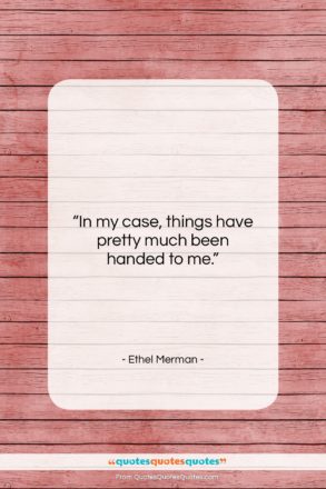 Ethel Merman quote: “In my case, things have pretty much…”- at QuotesQuotesQuotes.com