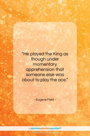 Eugene Field quote: “He played the King as though under…”- at QuotesQuotesQuotes.com