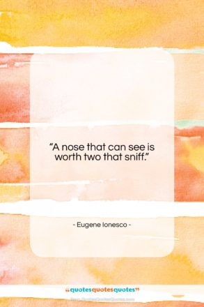 Eugene Ionesco quote: “A nose that can see is worth…”- at QuotesQuotesQuotes.com