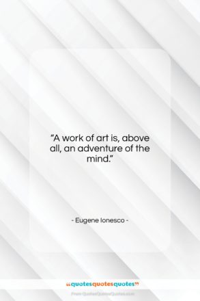 Eugene Ionesco quote: “A work of art is, above all, an adventure of the mind.”- at QuotesQuotesQuotes.com