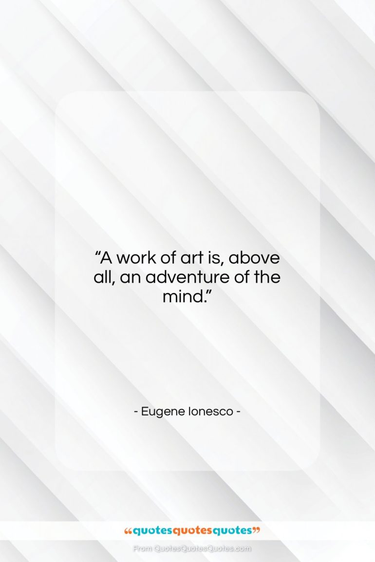 Eugene Ionesco quote: “A work of art is, above all, an adventure of the mind.”- at QuotesQuotesQuotes.com