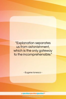 Eugene Ionesco quote: “Explanation separates us from astonishment, which is…”- at QuotesQuotesQuotes.com
