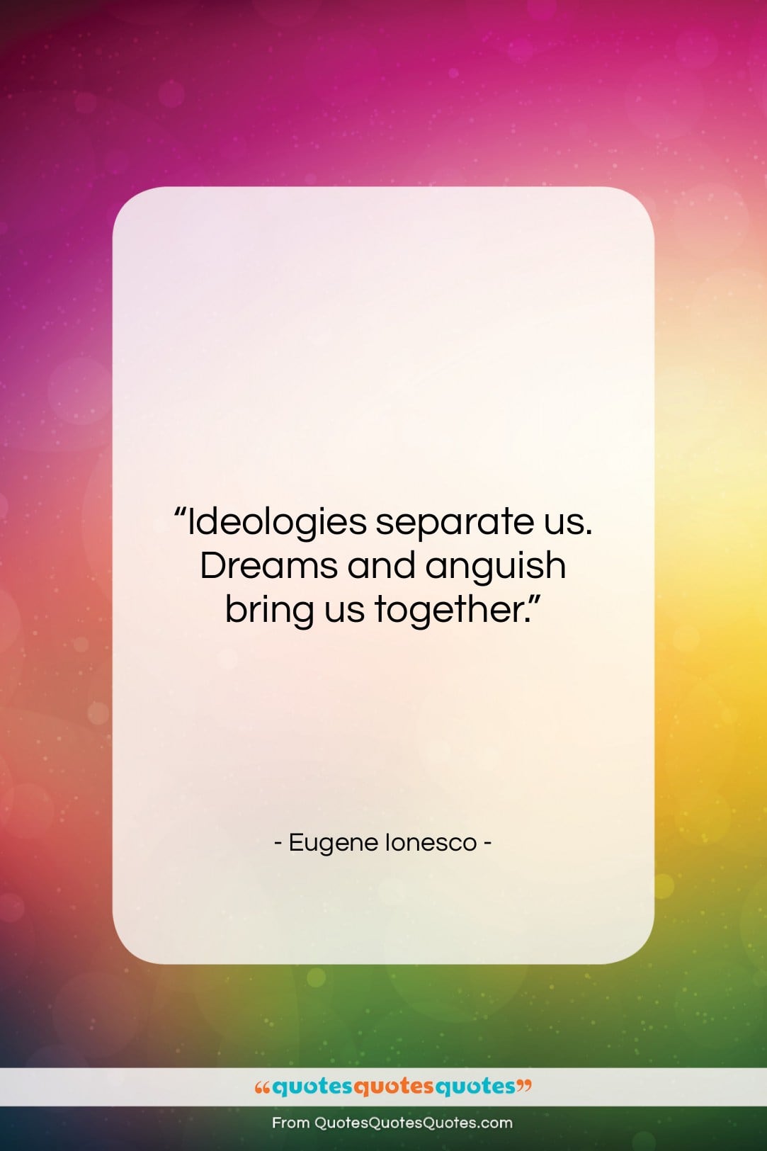 Eugene Ionesco quote: “Ideologies separate us. Dreams and anguish bring…”- at QuotesQuotesQuotes.com