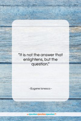 Eugene Ionesco quote: “It is not the answer that enlightens,…”- at QuotesQuotesQuotes.com