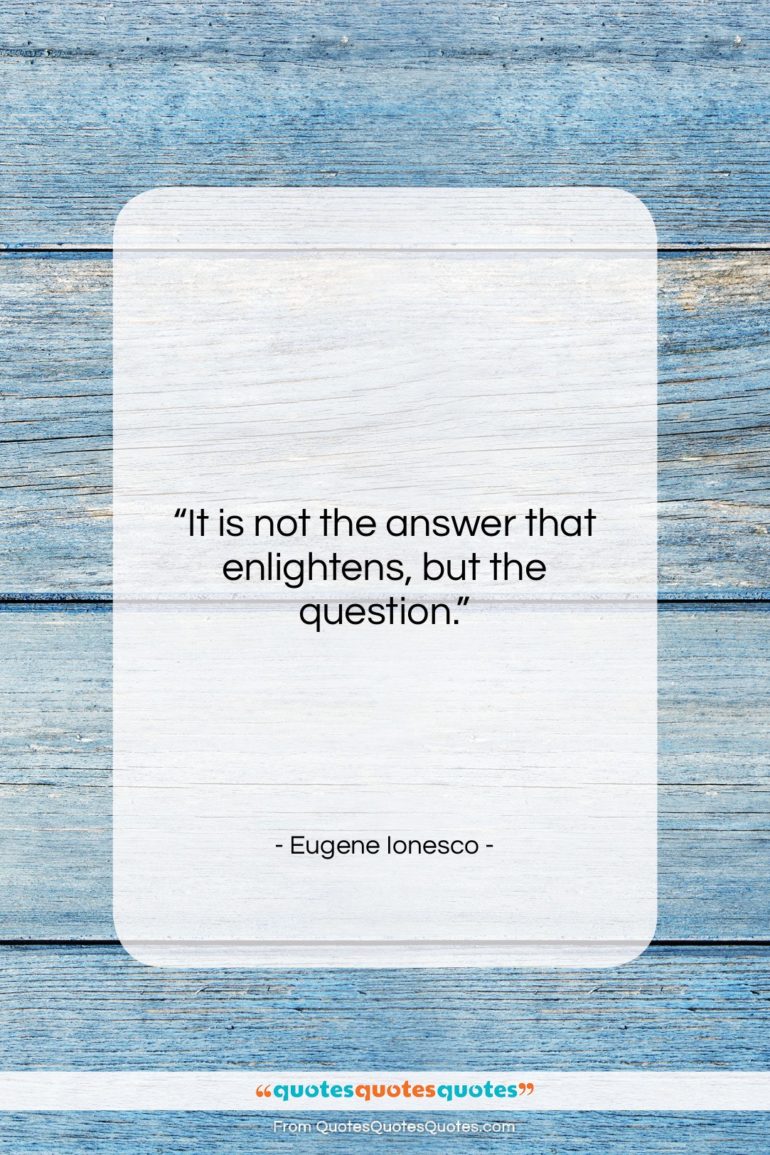 Eugene Ionesco quote: “It is not the answer that enlightens,…”- at QuotesQuotesQuotes.com