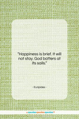 Euripides quote: “Happiness is brief. It will not stay….”- at QuotesQuotesQuotes.com