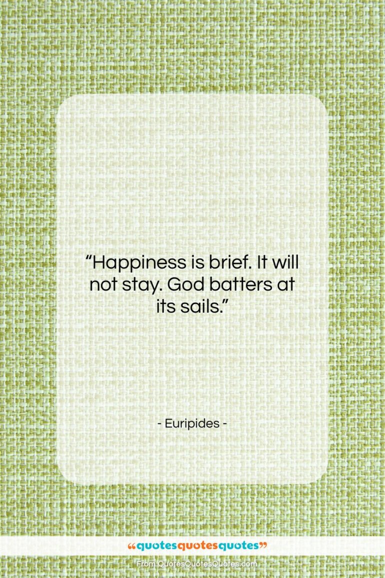 Euripides quote: “Happiness is brief. It will not stay….”- at QuotesQuotesQuotes.com