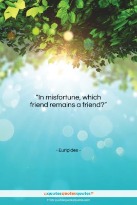 Euripides quote: “In misfortune, which friend remains a friend?…”- at QuotesQuotesQuotes.com