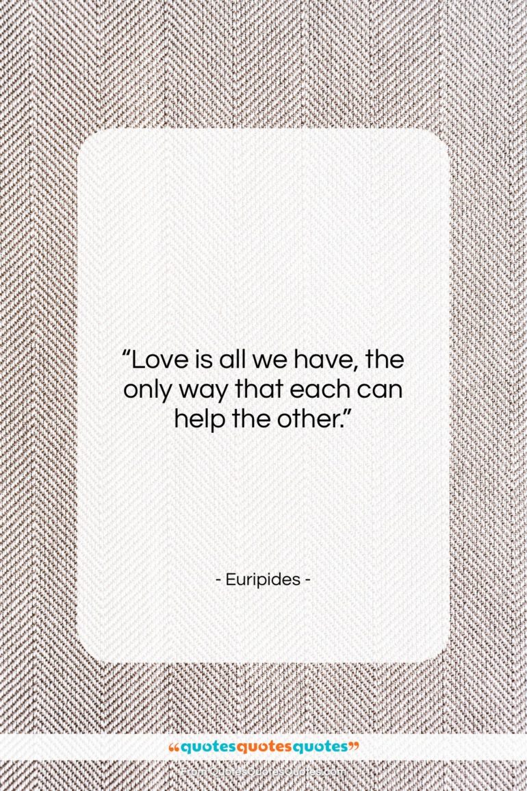 Euripides quote: “Love is all we have, the only…”- at QuotesQuotesQuotes.com
