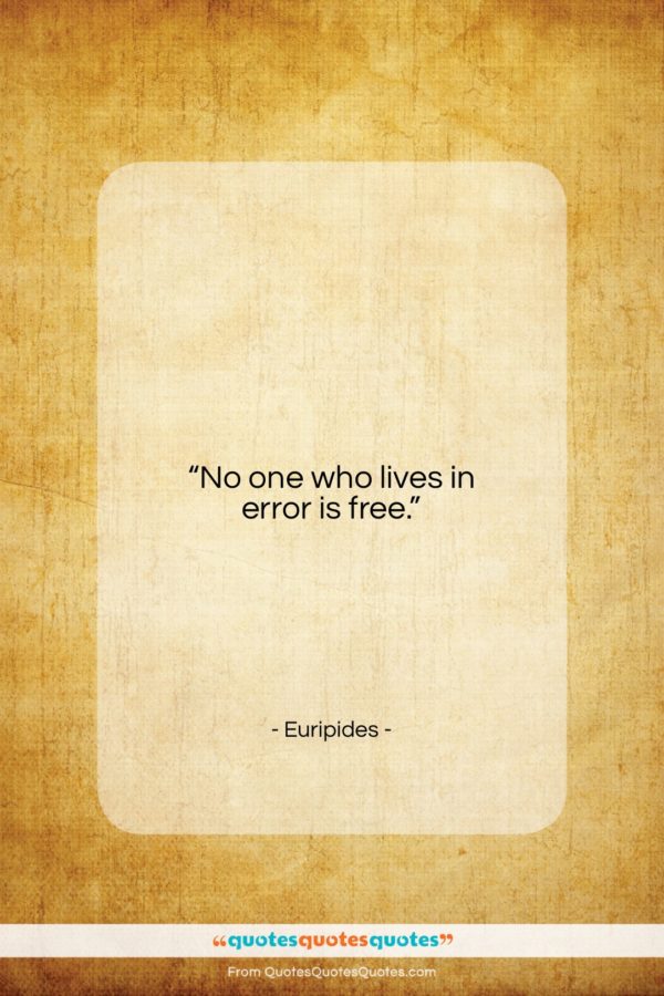 Euripides quote: “No one who lives in error is…”- at QuotesQuotesQuotes.com