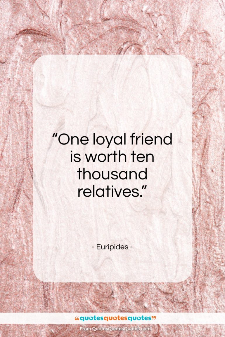 Euripides quote: “One loyal friend is worth ten thousand relatives.”- at QuotesQuotesQuotes.com