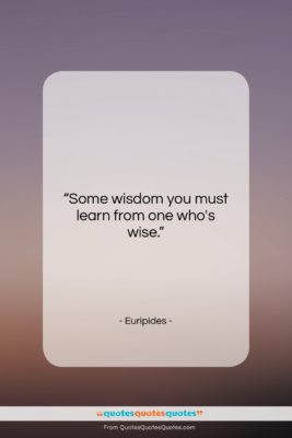 Euripides quote: “Some wisdom you must learn from one…”- at QuotesQuotesQuotes.com