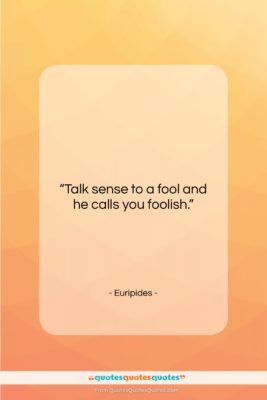 Euripides quote: “Talk sense to a fool and he…”- at QuotesQuotesQuotes.com