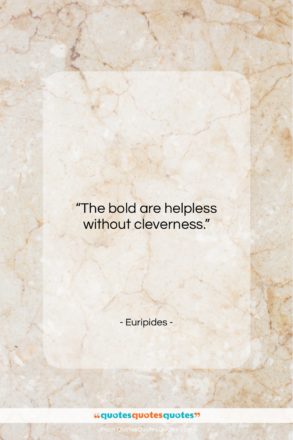 Euripides quote: “The bold are helpless without cleverness…”- at QuotesQuotesQuotes.com