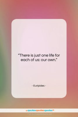 Euripides quote: “There is just one life for each…”- at QuotesQuotesQuotes.com