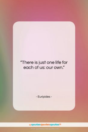 Euripides quote: “There is just one life for each…”- at QuotesQuotesQuotes.com