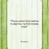 Euripides quote: “Those whom God wishes to destroy, he…”- at QuotesQuotesQuotes.com