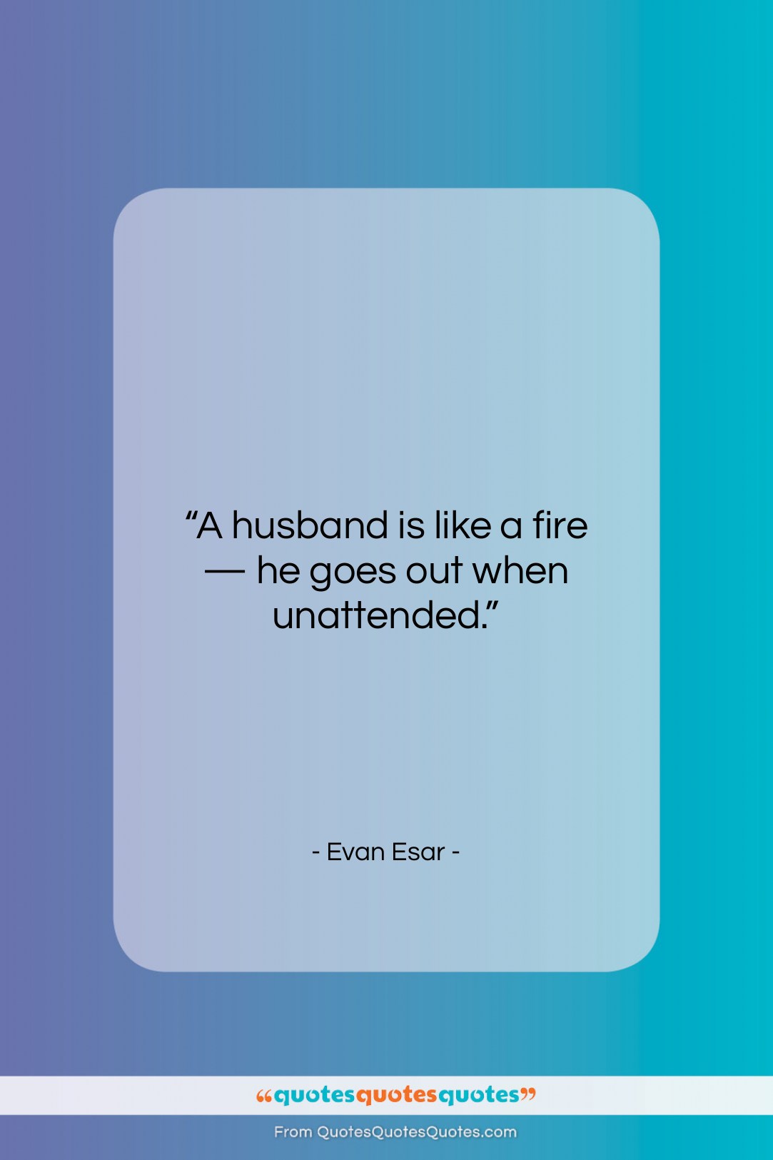 Evan Esar quote: “A husband is like a fire —…”- at QuotesQuotesQuotes.com