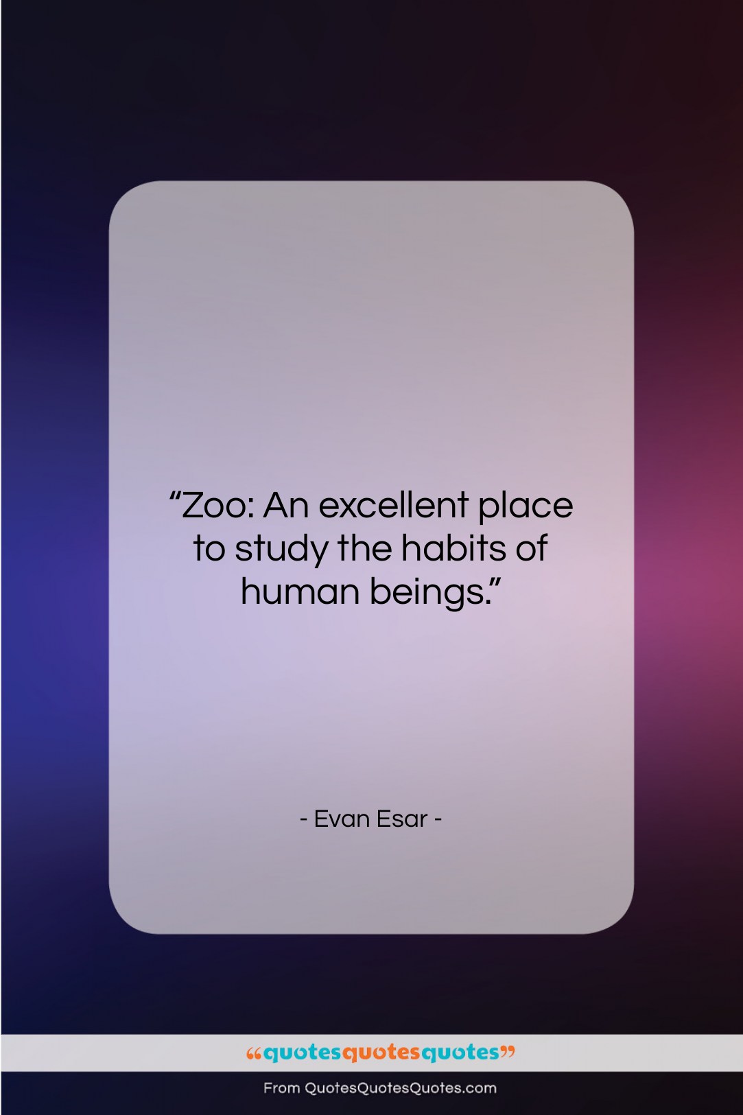 Evan Esar quote: “Zoo: An excellent place to study the…”- at QuotesQuotesQuotes.com
