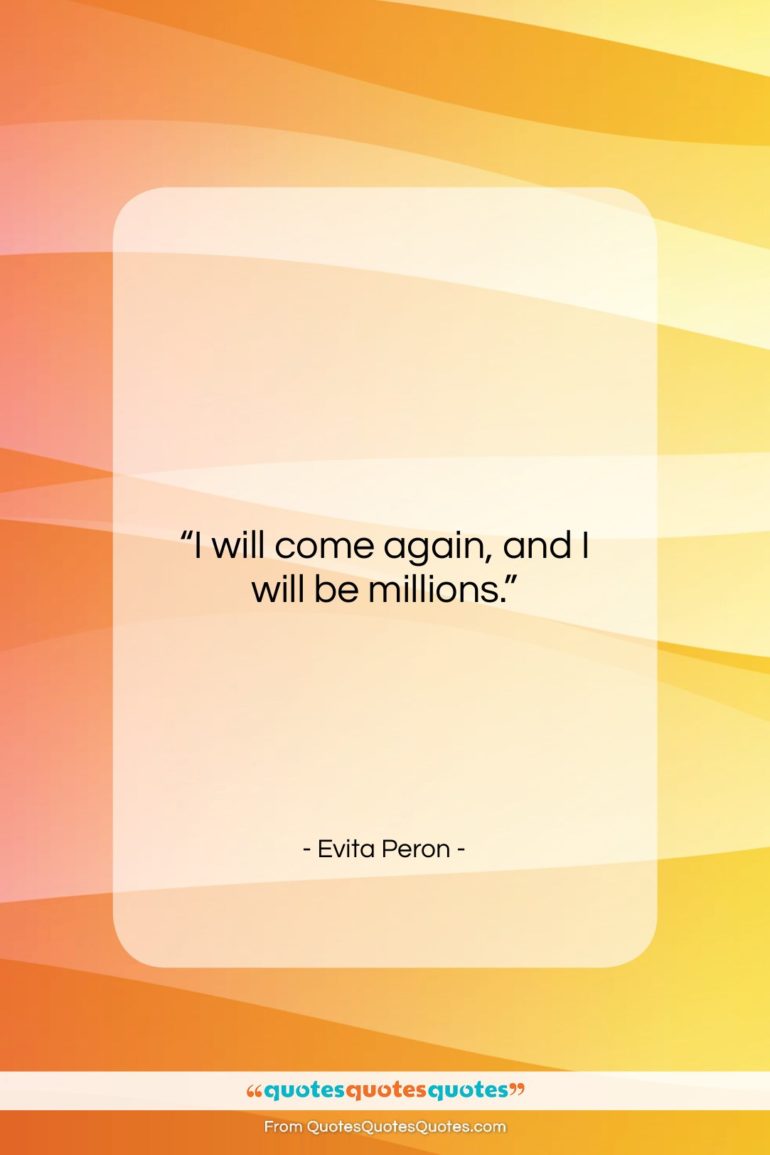 Evita Peron quote: “I will come again, and I will…”- at QuotesQuotesQuotes.com