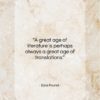 Ezra Pound quote: “A great age of literature is perhaps…”- at QuotesQuotesQuotes.com