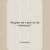 Ezra Pound quote: “All great art is born of the…”- at QuotesQuotesQuotes.com