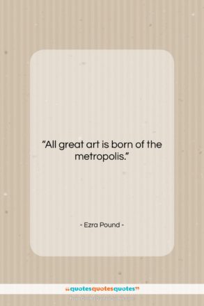 Ezra Pound quote: “All great art is born of the…”- at QuotesQuotesQuotes.com