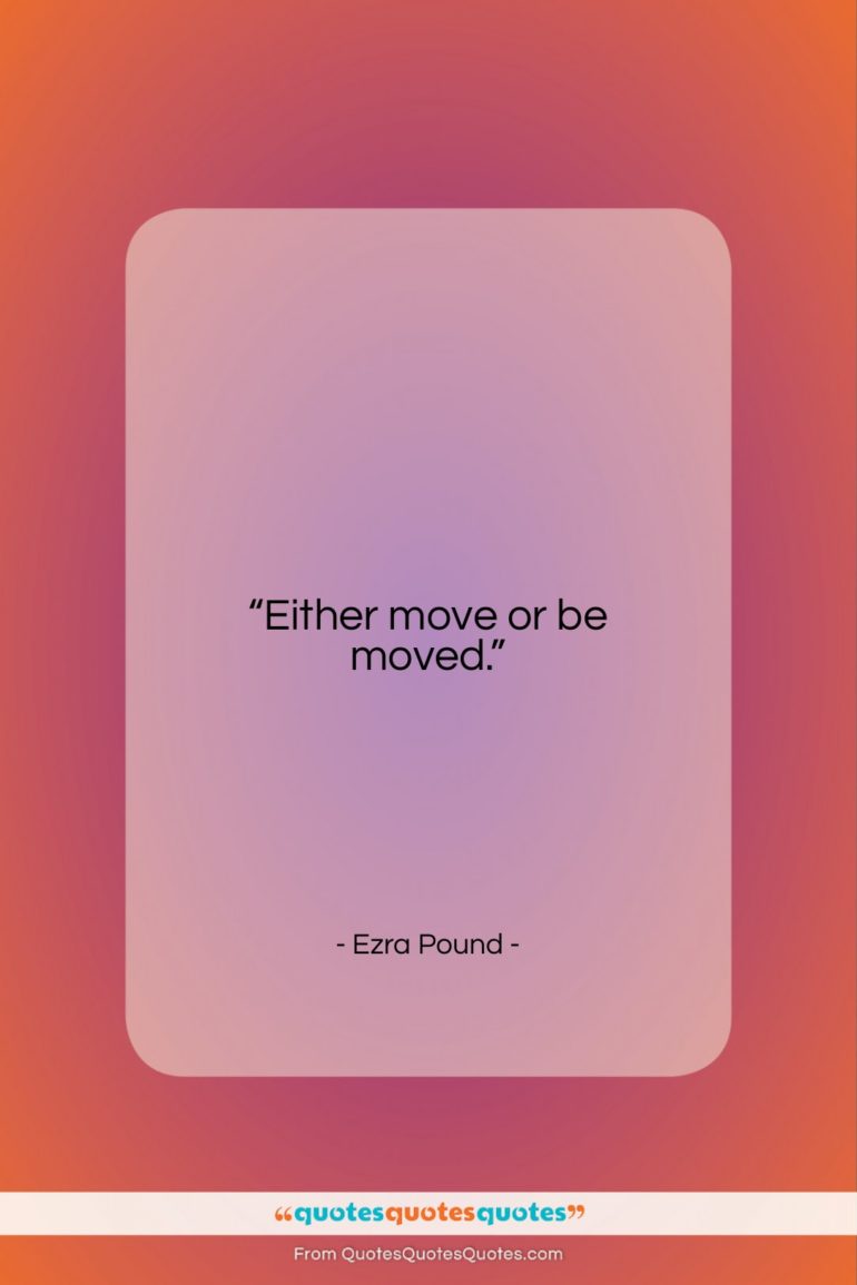 Ezra Pound quote: “Either move or be moved….”- at QuotesQuotesQuotes.com