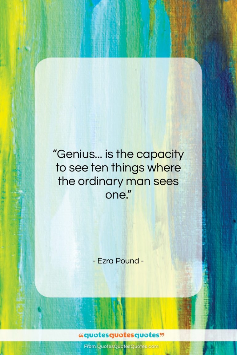 Ezra Pound quote: “Genius… is the capacity to see ten…”- at QuotesQuotesQuotes.com