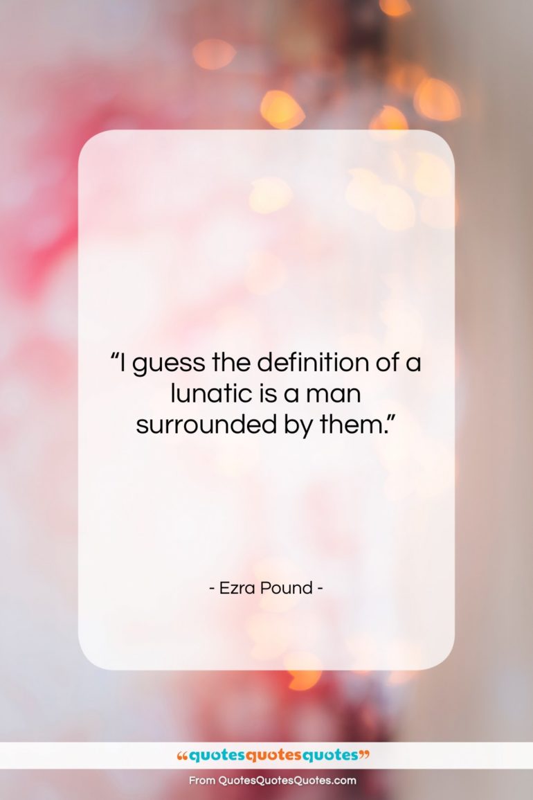 Ezra Pound quote: “I guess the definition of a lunatic…”- at QuotesQuotesQuotes.com