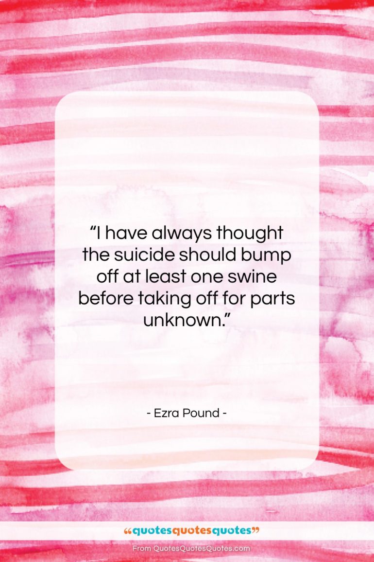 Ezra Pound quote: “I have always thought the suicide should…”- at QuotesQuotesQuotes.com