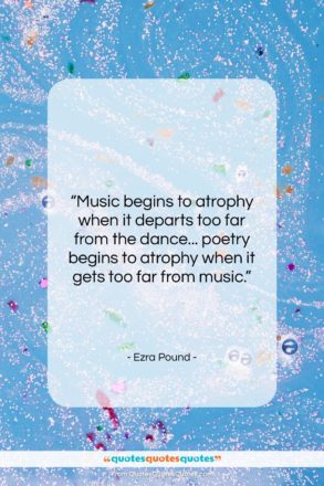 Ezra Pound quote: “Music begins to atrophy when it departs…”- at QuotesQuotesQuotes.com