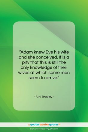 F. H. Bradley quote: “Adam knew Eve his wife and she…”- at QuotesQuotesQuotes.com