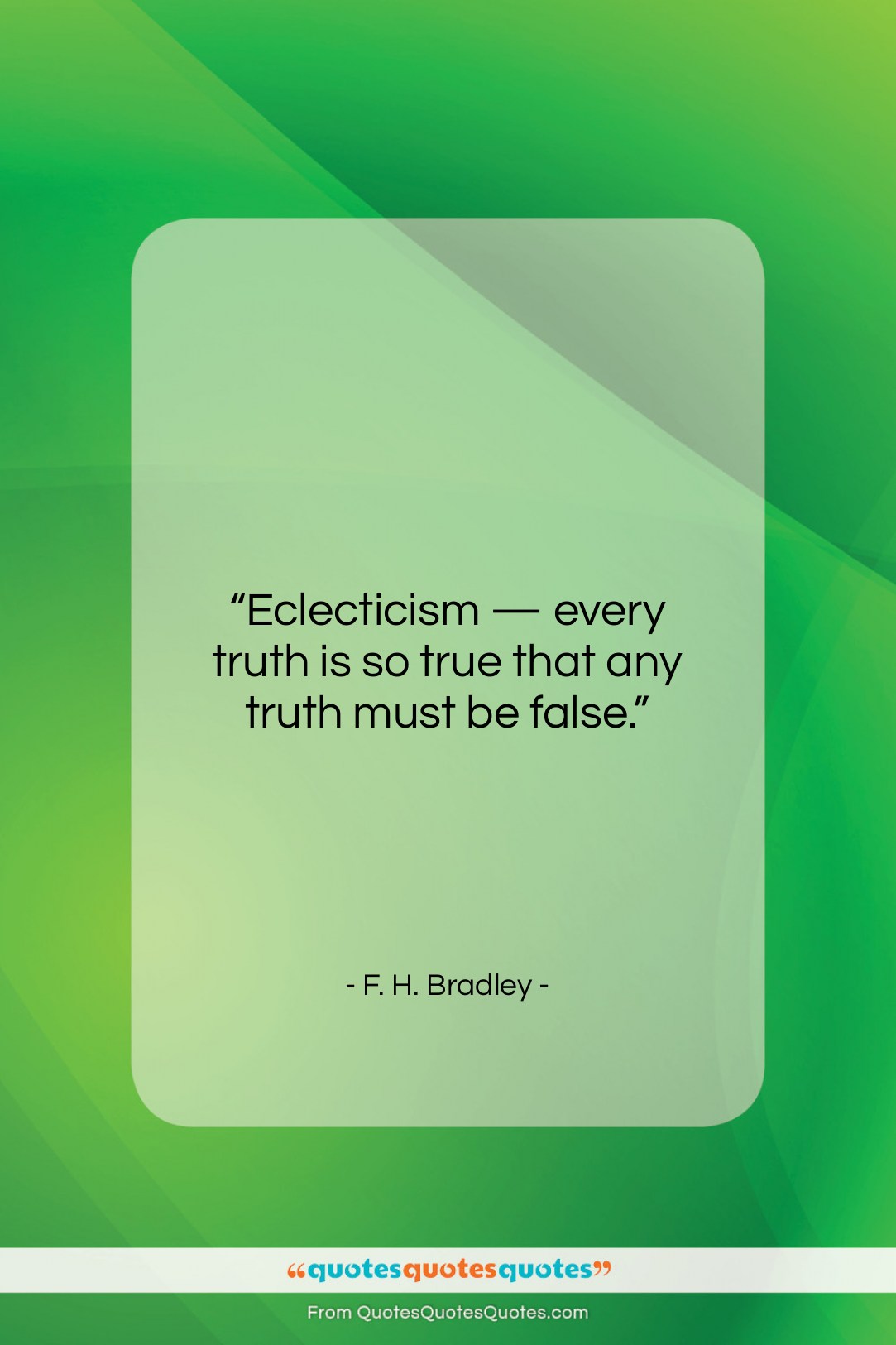 F. H. Bradley quote: “Eclecticism — every truth is so true…”- at QuotesQuotesQuotes.com