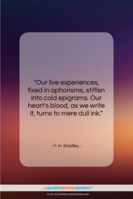 F. H. Bradley quote: “Our live experiences, fixed in aphorisms, stiffen…”- at QuotesQuotesQuotes.com